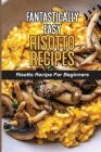 Fantastically Easy Risotto Recipes: Risotto Recipe For Beginners: Parmesan Risotto Recipe By Errol Decent Cover Image