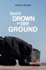 Don't Drown on Dry Ground By Abraham Woodliff Cover Image