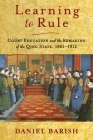 Learning to Rule: Court Education and the Remaking of the Qing State, 1861-1912 (Studies of the Weatherhead East Asian Institute) By Daniel Barish Cover Image