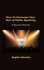 How To Overcome Your Fear of Public Speaking: 5 Tips from The Pros By Sophia Brooks Cover Image