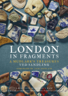London in Fragments: A Mudlark's Treasures By Ted Sandling, Iain Sinclair (Foreword by) Cover Image
