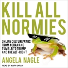 Kill All Normies: Online Culture Wars from 4chan and Tumblr to Trump and the Alt-Right By Angela Nagle, Mary Sarah (Read by) Cover Image
