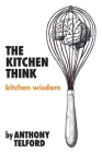 The Kitchen Think: kitchen wisdom by Anthony Telford Cover Image