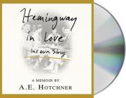 Hemingway in Love: His Own Story By A. E. Hotchner, Alex Hyde-White (Read by), Gabrielle de Cuir (Read by), Susan Hanfield (Read by), Steve Marvel (Read by), Joan Baker (Read by) Cover Image