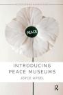 Introducing Peace Museums (Routledge Research in Museum Studies) By Joyce Apsel Cover Image