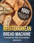 Mediterranean Bread Machine Cookbook for Beginners: 1001-Day Classic and Tasty Recipes for Baking Homemade Bread to help you Lose Weight and Achieve A By Horls Faltry Cover Image