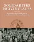 Solidarités Provinciales: Histoire de la Fédération des travailleurs et travailleuses du Nouveau-Brunswick (Working Canadians: Books from the CCLH) By David Frank Cover Image