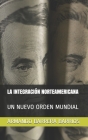 La Integración Norteamericana: Un Nuevo Orden Mundial By Armando Barrera Barrios Cover Image