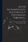 Autos Sacramentales, Alegoricos, Y Historiales, Volume 6... Cover Image