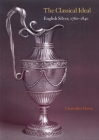 The Classical Ideal: English Silver, 1760 1840 [With Antiquity Unveiled: Masterworks, 1760-1840] By Christopher Hartop Cover Image
