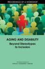 Aging and Disability: Beyond Stereotypes to Inclusion: Proceedings of a Workshop By National Academies of Sciences Engineeri, Division of Behavioral and Social Scienc, Health and Medicine Division Cover Image
