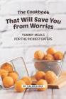 The Cookbook That Will Save You from Worries: Yummy Meals for The Pickiest Eaters By Valeria Ray Cover Image