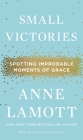 Small Victories: Spotting Improbable Moments of Grace By Anne Lamott Cover Image