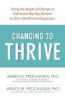 Changing to Thrive: Using the Stages of Change to Overcome the Top Threats to Your Health and Happiness By James O. Prochaska, Janice M. Prochaska Cover Image
