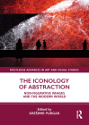 The Iconology of Abstraction: Non-Figurative Images and the Modern World (Routledge Advances in Art and Visual Studies) By Kresimir Purgar (Editor) Cover Image