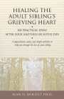 Healing the Adult Sibling's Grieving Heart: 100 Practical Ideas After Your Brother or Sister Dies (Healing Your Grieving Heart series) Cover Image