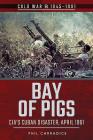 Bay of Pigs: CIA's Cuban Disaster, April 1961 (Cold War 1945-1991) By Phil Carradice Cover Image