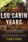 Log Cabin Years: How One Couple Built a Home From Scratch and Created a Life By Cindy Ross Cover Image
