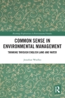 Common Sense in Environmental Management: Thinking Through English Land and Water (Routledge Explorations in Environmental Studies) Cover Image