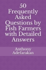 50 Frequently Asked Questions by Fish Farmers with Detailed Answers By Anthony Adefarakan Cover Image