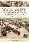 Wargaming: Nineteenth Century Europe 1815-1878 By Neil Thomas Cover Image