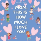 Mom, This Is How Much I Love You: Celebrate Mother's Day with a story that touches the heart and uplifts the soul. Cover Image
