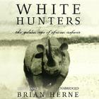 White Hunters: The Golden Age of African Safaris By Brian Herne, Simon Vance (Read by) Cover Image