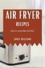 Air Fryer Recipes: Mouth-Watering Recipes By James Williams Cover Image