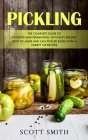 Pickling: The Complete Guide to Pickling and Fermenting With Easy Recipes (How to Make and Can Pickled Eggs With a Variety of Re By Scott Smith Cover Image