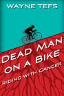 Dead Man on a Bike: Riding with Cancer By Wayne Tefs Cover Image