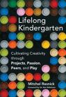 Lifelong Kindergarten: Cultivating Creativity Through Projects, Passion, Peers, and Play By Mitchel Resnick, Ken Robinson (Foreword by) Cover Image