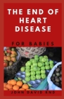 The End of Heart Disease for Babies: The Right Cookbook You Help Maintain a Healthy Heart for Your Baby By John David Rnd Cover Image