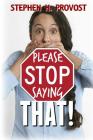 Please Stop Saying That! By Stephen H. Provost Cover Image