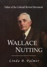 Wallace Nutting: Father of the Colonial Revival Movement By Linda B. Palmer Cover Image