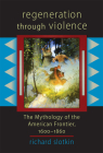 Regeneration Through Violence: The Mythology of the American Frontier, 1600-1860 By Richard Slotkin Cover Image