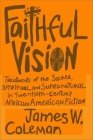 Faithful Vision: Treatments of the Sacred, Spiritual, and Supernatural in Twentieth-Century African American Fiction (Southern Literary Studies) By James W. Coleman Cover Image