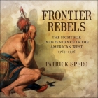Frontier Rebels: The Fight for Independence in the American West, 1765-1776 By Patrick Spero, Joe Barrett (Read by) Cover Image
