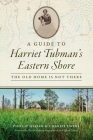 A Guide to Harriet Tubman's Eastern Shore: The Old Home Is Not There (History & Guide) By Phillip Hesser, Charlie Ewers, Kate Clifford Larson (Foreword by) Cover Image