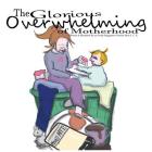 The Glorious Overwhelming of Motherhood: Written and Illustrated By An Overly Imaginative Newbie Mom By C. Carey K Cover Image