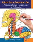 Libro para colorear de Neuroanatomía + Anatomía y Fisiología: 2-en-1 compilación Libro de colores de autoevaluación para estudiar muy detallado para E By Anatomy Academy Cover Image