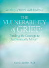 The Vulnerability of Grief: Finding the Courage to Authentically Mourn (Words of Hope and Healing) By Alan D. Wolfelt, PhD Cover Image