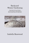 Backyard Winter Gardening: Vegetables Fresh and Simple, In Any cial Heat or Electricity the Way It's Been Done for 2,000 Years Cover Image