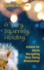 A Very Squirrelly Holiday: A Fable for Adults Navigating Toxic Sibling Relationships By Cynthia Seraphina Cover Image