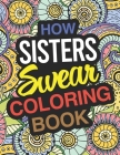 How Sisters Swear: Sister Coloring Book For Swearing Like A Sister: Sister Gifts Birthday & Christmas Present For Sister By Sister Books Cover Image