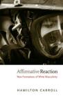 Affirmative Reaction: New Formations of White Masculinity (New Americanists) By Hamilton Carroll Cover Image