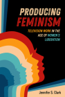 Producing Feminism: Television Work in the Age of Women's Liberation (Feminist Media Histories #6) Cover Image