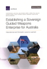 Establishing a Sovereign Guided Weapons Enterprise for Australia: International and Domestic Lessons Learned By Christopher A. Mouton, Carl Rhodes, Mark V. Arena Cover Image