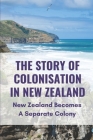 The Story Of Colonisation In New Zealand: New Zealand Becomes A Separate Colony: New Zealand Colony Cover Image