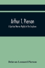 Arthur T. Pierson; A Spiritual Warrior Mighty In The Scriptures; A Leader In The Modern Missionary Crusade By Delavan Leonard Pierson Cover Image