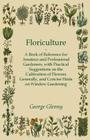 Floriculture - A Book of Reference for Amateur and Professional Gardeners with Practical Suggestions on the Cultivation of Flowers Generally and Conci By George Glenny Cover Image